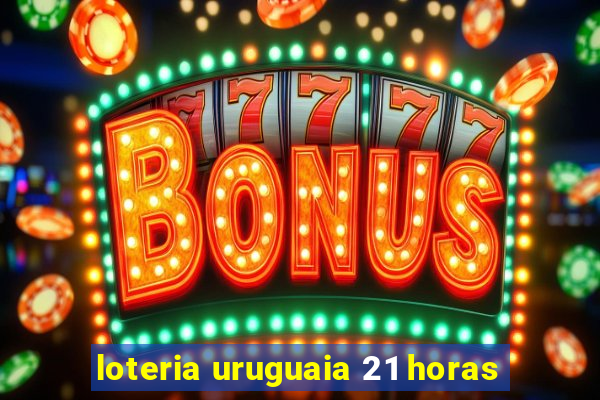 loteria uruguaia 21 horas